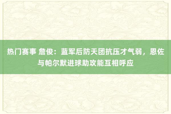 热门赛事 詹俊：蓝军后防天团抗压才气弱，恩佐与帕尔默进球助攻能互相呼应