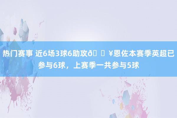 热门赛事 近6场3球6助攻🔥恩佐本赛季英超已参与6球，上赛季一共参与5球