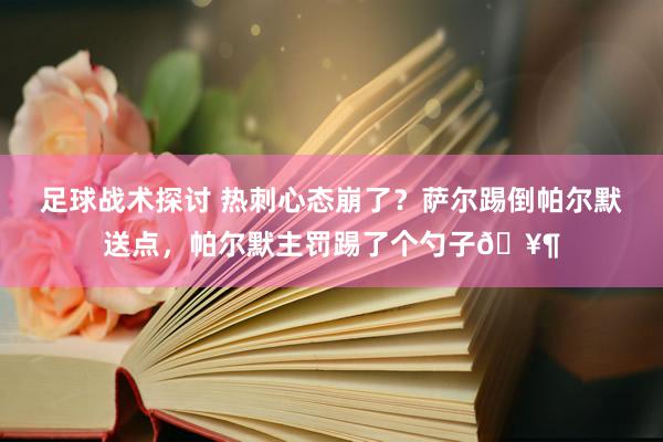 足球战术探讨 热刺心态崩了？萨尔踢倒帕尔默送点，帕尔默主罚踢了个勺子🥶