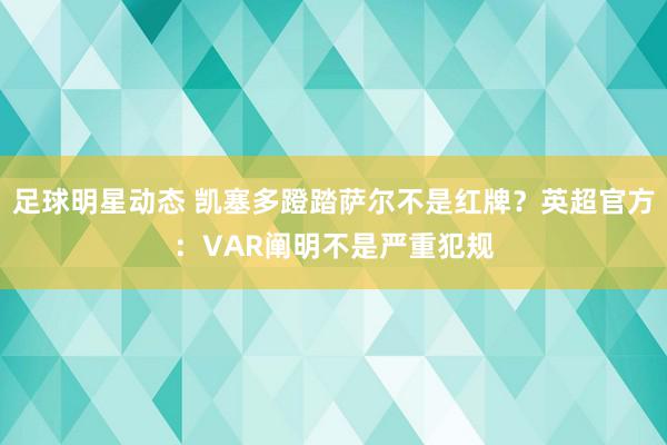 足球明星动态 凯塞多蹬踏萨尔不是红牌？英超官方：VAR阐明不是严重犯规