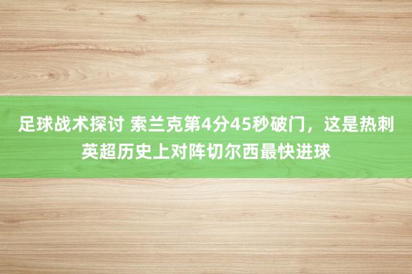 足球战术探讨 索兰克第4分45秒破门，这是热刺英超历史上对阵切尔西最快进球