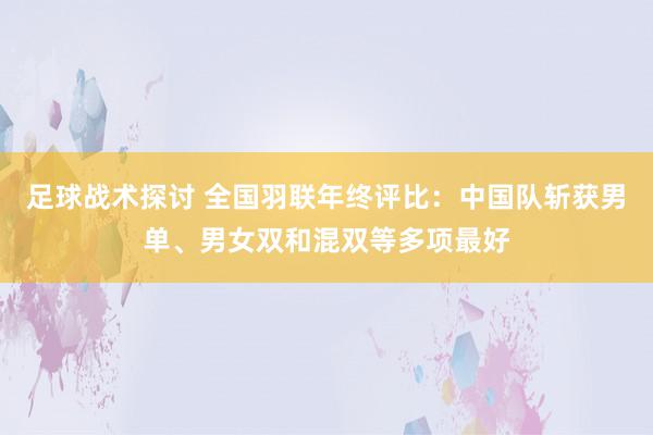 足球战术探讨 全国羽联年终评比：中国队斩获男单、男女双和混双等多项最好