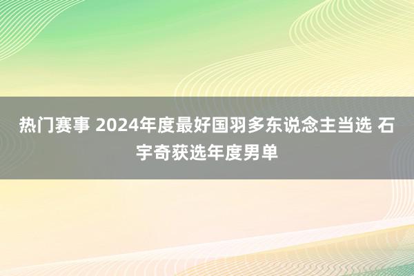 热门赛事 2024年度最好国羽多东说念主当选 石宇奇获选年度男单