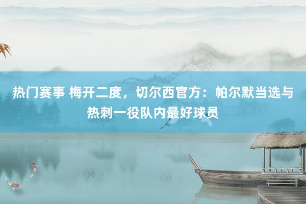 热门赛事 梅开二度，切尔西官方：帕尔默当选与热刺一役队内最好球员