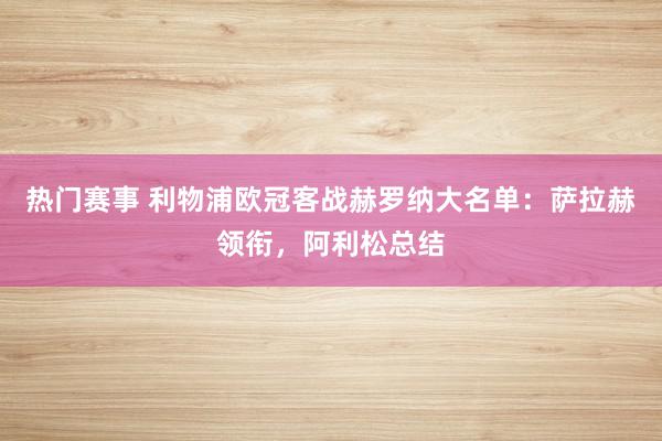 热门赛事 利物浦欧冠客战赫罗纳大名单：萨拉赫领衔，阿利松总结