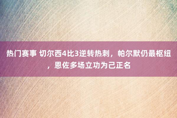 热门赛事 切尔西4比3逆转热刺，帕尔默仍最枢纽，恩佐多场立功为己正名