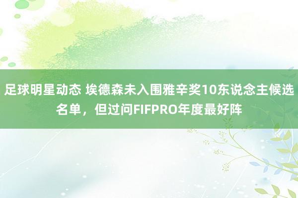 足球明星动态 埃德森未入围雅辛奖10东说念主候选名单，但过问FIFPRO年度最好阵