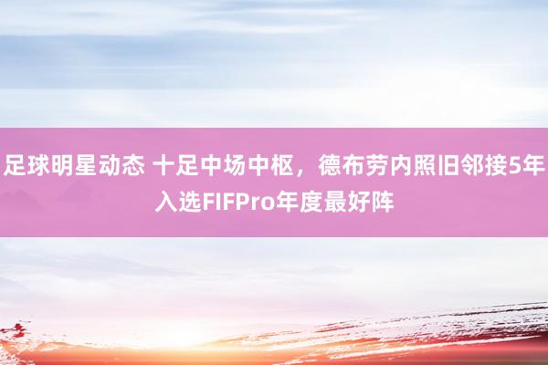 足球明星动态 十足中场中枢，德布劳内照旧邻接5年入选FIFPro年度最好阵